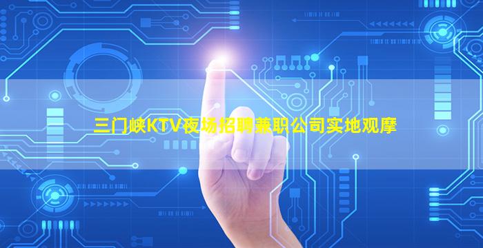 三门峡KTV夜场招聘兼职公司实地观摩
